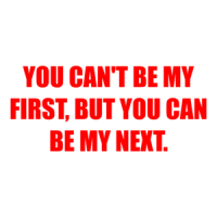 YOU CAN'T BE MY FIRST, BUT YOU CAN BE MY NEXT. Shirt