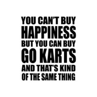 You Cant Buy Happiness But You Can Buy Go Karts And Thats Kind Of The Same Thing T-Shirt