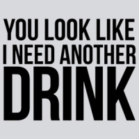 You Look Like I Need Another Drink  T-shirt