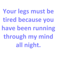 Your legs must be tired because you have been running through my mind all night. Shirt