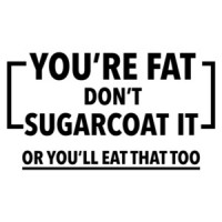 You're Fat Don't sugarcoat it or you'lll eat that too - funny fat t-shirt