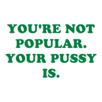 YOU'RE NOT POPULAR. YOUR PUSSY IS. Shirt