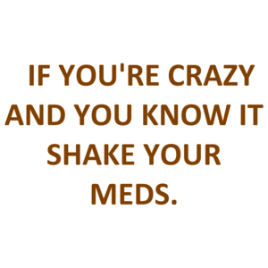   IF YOU'RE CRAZY AND YOU KNOW IT SHAKE YOUR MEDS. Shirt