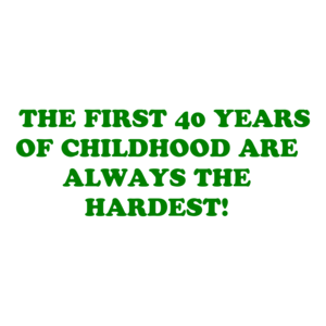   THE FIRST 40 YEARS OF CHILDHOOD ARE ALWAYS THE HARDEST! Shirt