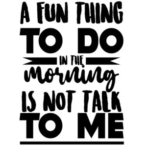 A fun thing to do in the morning is not talk to me - funny office humor - work humor t-shirt