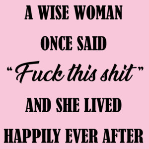 A wise woman once said - fuck this shit - and she lived happily ever after - funny ladies t-shirt