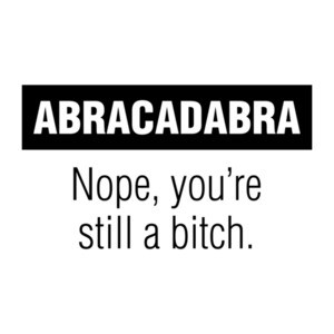 Abracadabra Nope You're Still A Bitch T-Shirt