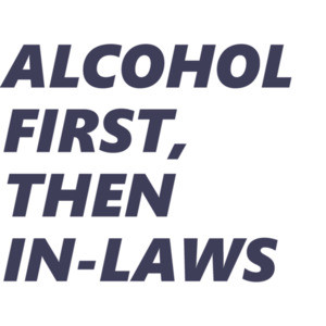 Alcohol First, Then In-Laws - funny drinking t-shirt