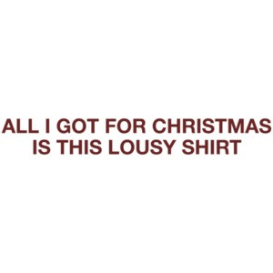 All I Got For Christmas Is This Lousy T-shirt Shirt