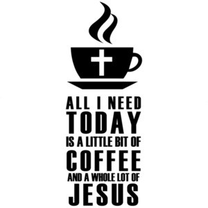 All I need today is a little bit of coffee and a whole lot of Jesus t-shirt