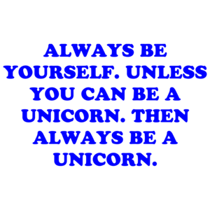 Always Be Yourself. Unless You Can Be A Unicorn. Then Always Be A Unicorn. Shirt
