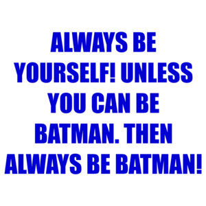 ALWAYS BE YOURSELF! UNLESS YOU CAN BE BATMAN. THEN ALWAYS BE BATMAN! Shirt