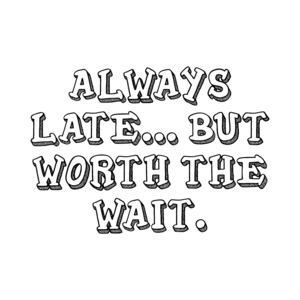 ALWAYS LATE... BUT WORTH THE WAIT. Shirt