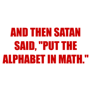 AND THEN SATAN SAID, "PUT THE ALPHABET IN MATH." Shirt