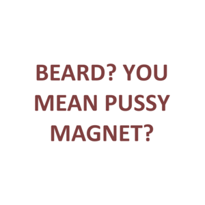 BEARD? YOU MEAN PUSSY MAGNET? Shirt