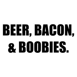 BEER, BACON, & BOOBIES. Shirt