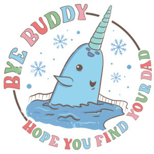 Bye Buddy - Hope you find your dad - Narwhal - Elf Christmas T-Shirt