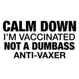 Calm Down I'm Vaccinated Not A Dumbass Anti-Vaxer