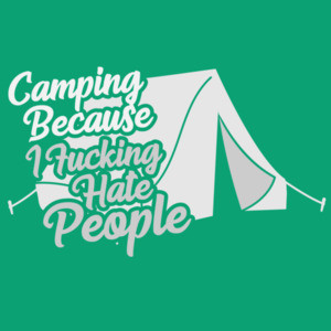 Camping - Because I fucking Hate People - funny camping t-shirt