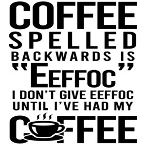 Coffee spelled backwards is "eeffoc" I don't give eefoc until I've had my coffee - funny coffee t-shirt