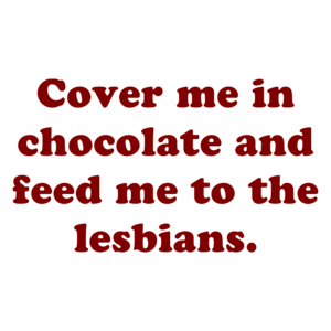 Cover Me In Chocolate And Feed Me To The Lesbians. Shirt