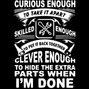 Curious enough to take it apart. Skilled enough to put it back together. Clever enough to hide the extra parts when I'm done. t-shirt