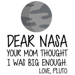 Dear Nasa - your mom thought I was big enough. Love, Pluto - Funny NASA T-Shirt