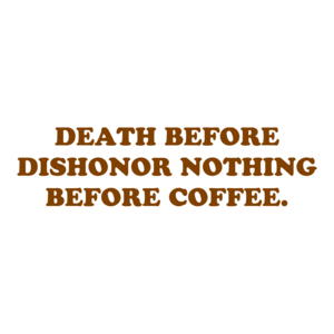 DEATH BEFORE DISHONOR NOTHING BEFORE COFFEE. Shirt