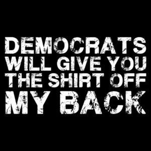 Democrats will give you the shirt off my back. Funny conservative republican t-shirt