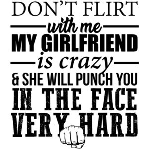 Don't flirt with me my girlfriend is crazy and she will punch you in the face very hard - funny t-shirt