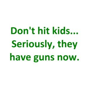 Don't hit kids... Seriously, they have guns now. Shirt