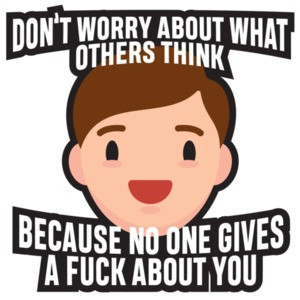 Don't worry about what others think - because no one gives a fuck about you. funny t-shirt