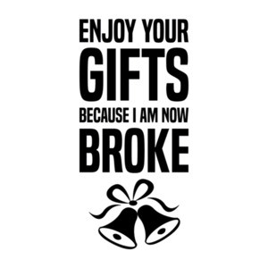Enjoy your gifts because I am now broke - Funny Christmas T-Shirt