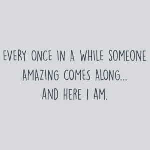 Every once in a while someone amazing comes along... and here i am. Sarcastic T-Shirt