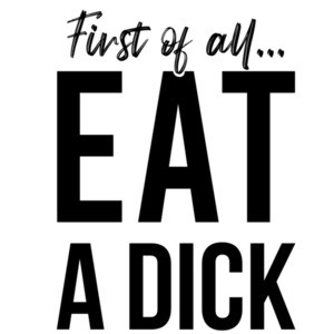 First of all... eat a dick - funny insult t-shirt