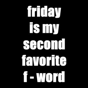 FRIDAY - My second favorite F Word. Shirt