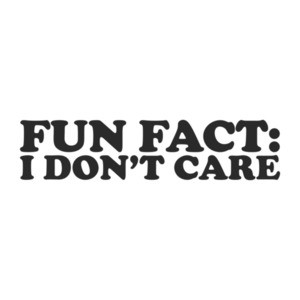 FUN FACT: I Don't Care T-Shirt