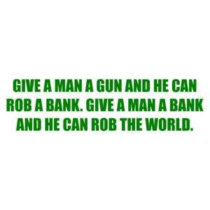 GIVE A MAN A GUN AND HE CAN ROB A BANK. GIVE A MAN A BANK AND HE CAN ROB THE WORLD. Shirt