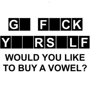 Go Fuck Yourself - Would you like to buy a vowel? Funny rude and offensive t-shirt.