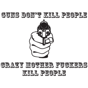 Guns Don't Kill People, Crazy Mother Fuckers Do T-shirt