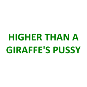 HIGHER THAN A GIRAFFE'S PUSSY Shirt