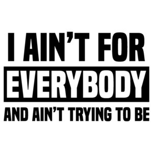 I ain't for everybody and ain't trying to be - funny t-shirt