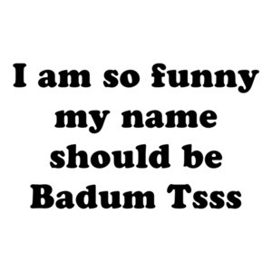 I am so hilarious my name should be Badum Tsss Shirt