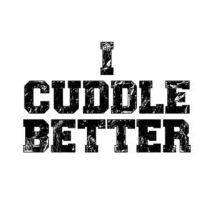 I Cuddle Better T-Shirt