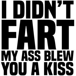 I didn't fart - my ass blew you a kiss - funny t-shirt