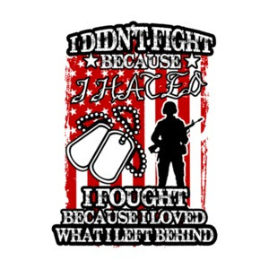 I Didnt Fight Because I Hated I Fought Because I Love What I Left Behind Military T-Shirt