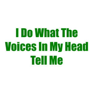 I Do What The Voices In My Head Tell Me Shirt