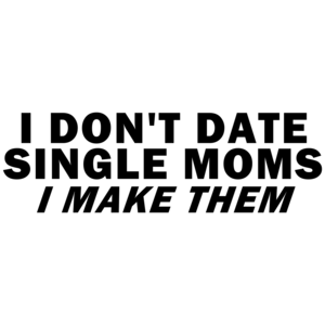 I Don't Date Single Moms, I Make Them Funny Shirt