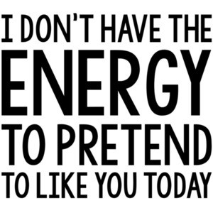 I dont have the energy to pretend to like you today - insult t-shirt