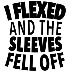I flexed and the sleeves fell off - funny t-shirt
